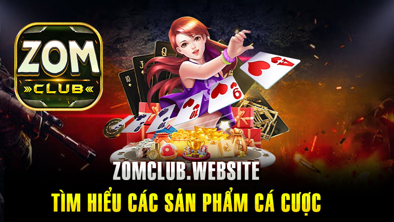 Tìm hiểu về các sản phẩm cá cược hiện đang được Zomclub cung cấp