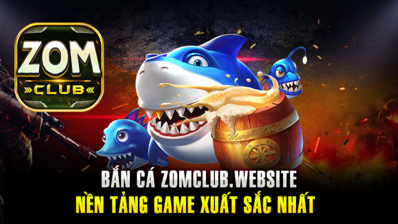 Bắn Cá Zomclub – Nền Tảng Game Xuất Sắc Nhất Trong Thế Giới Săn Cá